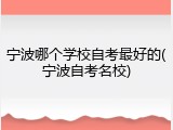 宁波哪个学校自考最好的(宁波自考名校)