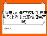 上海电力中职学校招生要求高吗(上海电力职校招生严吗)
