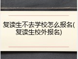 复读生不去学校怎么报名(复读生校外报名)