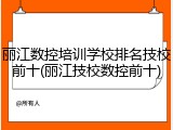 丽江数控培训学校排名技校前十(丽江技校数控前十)