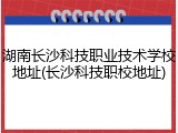湖南长沙科技职业技术学校地址(长沙科技职校地址)