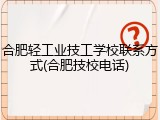 合肥轻工业技工学校联系方式(合肥技校电话)