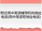 附近高中复读辅导机构地址电话(高中复读班地址电话)