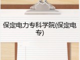 保定电力专科学院(保定电专)