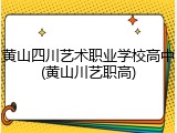 黄山四川艺术职业学校高中(黄山川艺职高)