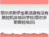 鄂尔多斯伊金霍洛旗有没有数控机床培训学校(鄂尔多斯数控培训)
