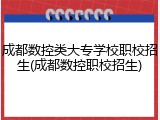 成都数控类大专学校职校招生(成都数控职校招生)
