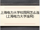 上海电力大学校园网怎么连(上海电力大学连网)