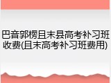 巴音郭楞且末县高考补习班收费(且末高考补习班费用)