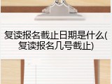 复读报名截止日期是什么(复读报名几号截止)