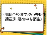四川联合经济学校中专招生简章(川经校中专招生)