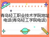 青岛轻工职业技术学院地址电话(青岛轻工学院电话)