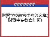 财贸学校教官中专怎么样(财贸中专教官如何)
