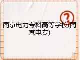 南京电力专科高等学校(南京电专)