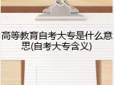 高等教育自考大专是什么意思(自考大专含义)