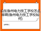 山东鲁州电力技工学校怎么样啊(鲁州电力技工学校如何)