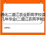 通化二道江农业职高学校读几年毕业(二道江农高学制)