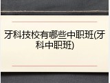 牙科技校有哪些中职班(牙科中职班)