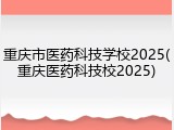 重庆市医药科技学校2025(重庆医药科技校2025)