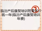 临汾产后康复培训班要多少钱一年(临汾产后康复培训年费)