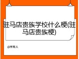 驻马店贵族学校什么梗(驻马店贵族梗)