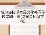 博尔塔拉温泉县文化补习学校是哪一家(温泉县补习学校)