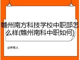 赣州南方科技学校中职部怎么样(赣州南科中职如何)
