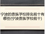 宁波的贵族学校排名前十有哪些(宁波贵族学校前十)