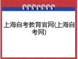 上海自考教育官网(上海自考网)