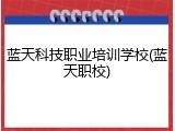 蓝天科技职业培训学校(蓝天职校)