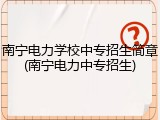 南宁电力学校中专招生简章(南宁电力中专招生)