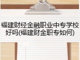 福建财经金融职业中专学校好吗(福建财金职专如何)