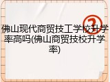 佛山现代商贸技工学校升学率高吗(佛山商贸技校升学率)