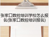 张家口数控培训学校怎么报名(张家口数控培训报名)