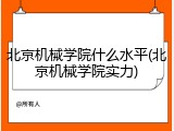 北京机械学院什么水平(北京机械学院实力)