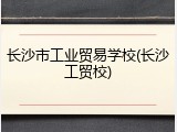 长沙市工业贸易学校(长沙工贸校)