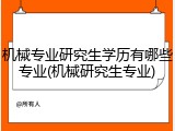 机械专业研究生学历有哪些专业(机械研究生专业)