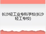 长沙轻工业专科学校(长沙轻工专校)