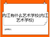 内江有什么艺术学校(内江艺术学校)