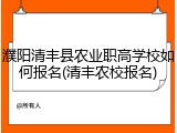 濮阳清丰县农业职高学校如何报名(清丰农校报名)