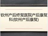 钦州产后修复医院产后康复科(钦州产后康复)