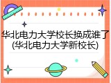 华北电力大学校长换成谁了(华北电力大学新校长)