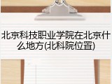 北京科技职业学院在北京什么地方(北科院位置)