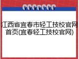 江西省宜春市轻工技校官网首页(宜春轻工技校官网)