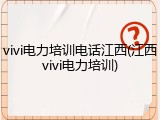 vivi电力培训电话江西(江西vivi电力培训)