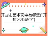 开封市艺术高中有哪些("开封艺术高中")