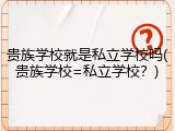 贵族学校就是私立学校吗(贵族学校=私立学校？)