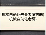 机械自动化专业考研方向(机械自动化考研)