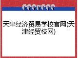 天津经济贸易学校官网(天津经贸校网)