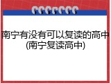 南宁有没有可以复读的高中(南宁复读高中)